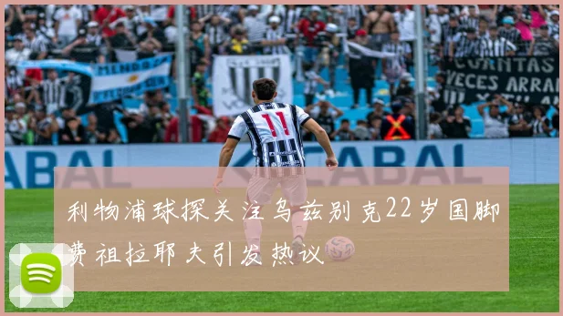 利物浦球探关注乌兹别克22岁国脚费祖拉耶夫引发热议