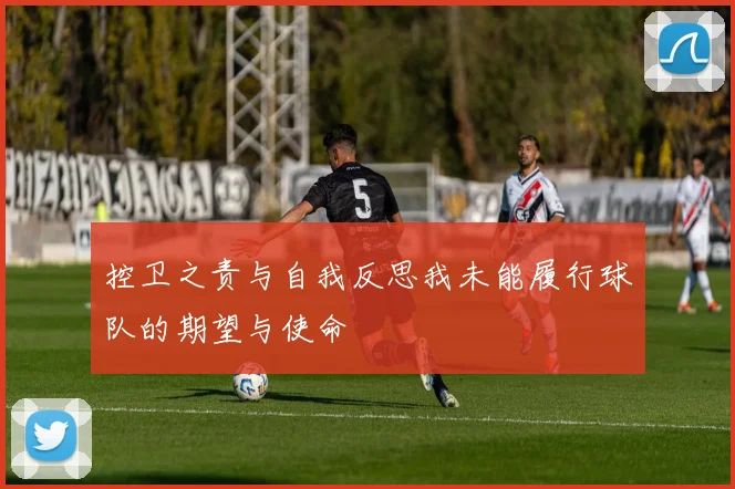 控卫之责与自我反思我未能履行球队的期望与使命