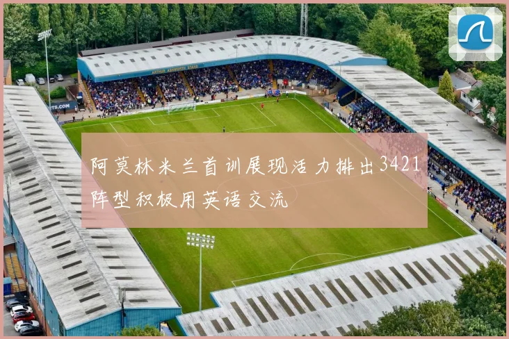 阿莫林米兰首训展现活力排出3421阵型积极用英语交流