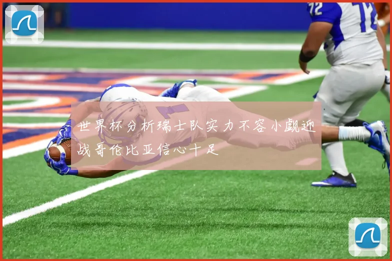 世界杯分析瑞士队实力不容小觑迎战哥伦比亚信心十足