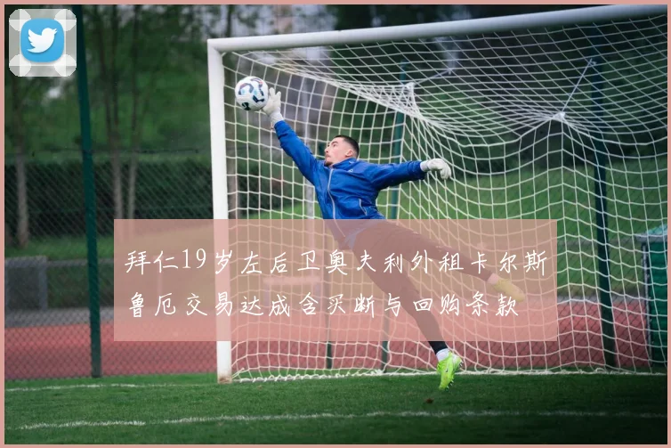 拜仁19岁左后卫奥夫利外租卡尔斯鲁厄交易达成含买断与回购条款