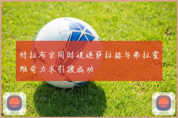 特拉布宗同时追逐萨拉赫与弗拉霍维奇力求引援成功