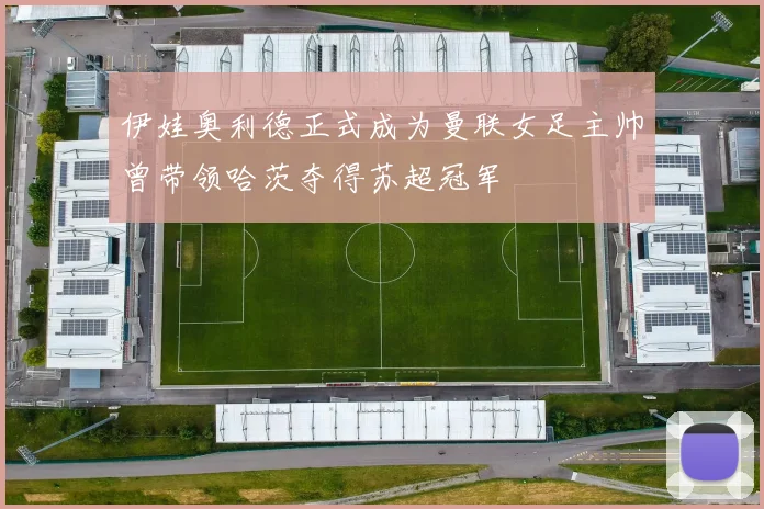 伊娃奥利德正式成为曼联女足主帅曾带领哈茨夺得苏超冠军