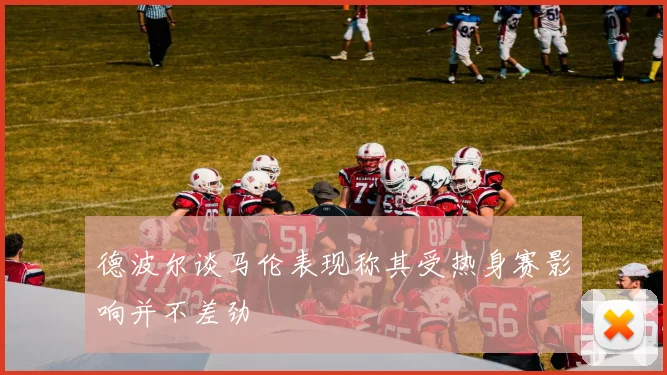 德波尔谈马伦表现称其受热身赛影响并不差劲