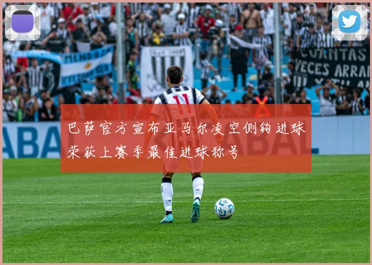 巴萨官方宣布亚马尔凌空侧钩进球荣获上赛季最佳进球称号