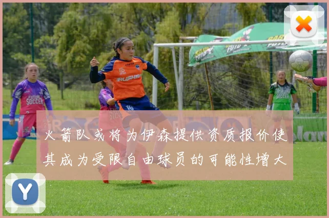 火箭队或将为伊森提供资质报价使其成为受限自由球员的可能性增大