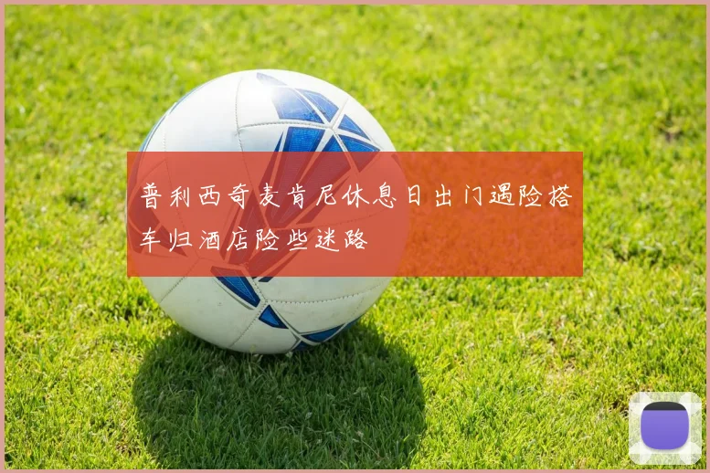 普利西奇麦肯尼休息日出门遇险搭车归酒店险些迷路
