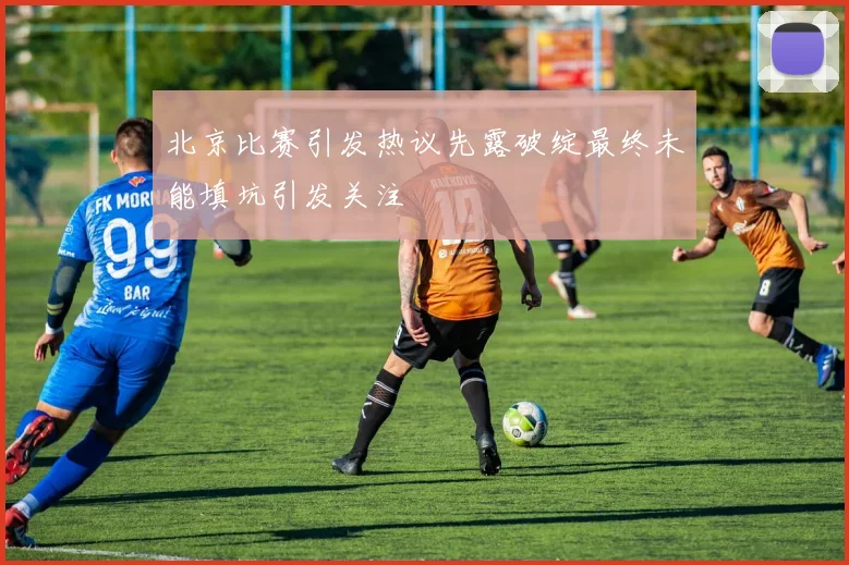 北京比赛引发热议先露破绽最终未能填坑引发关注