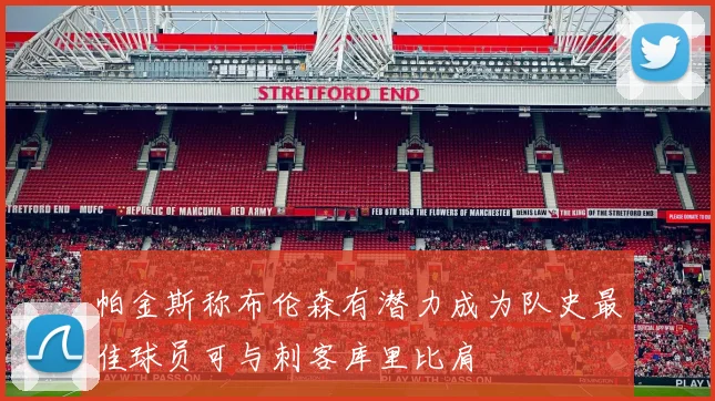 帕金斯称布伦森有潜力成为队史最佳球员可与刺客库里比肩