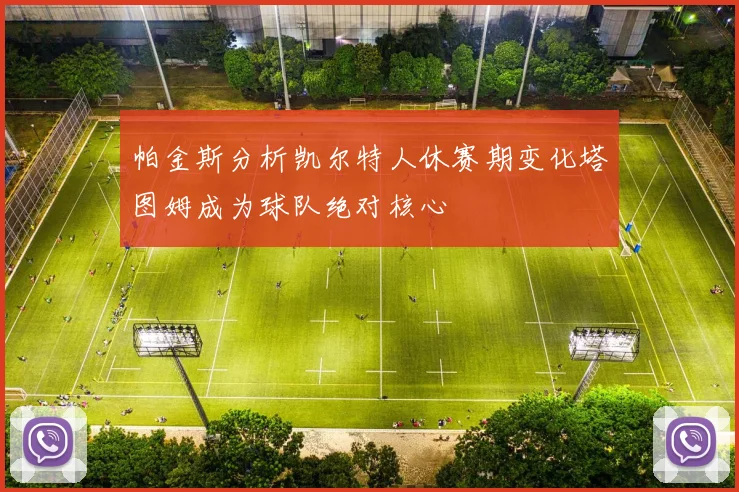帕金斯分析凯尔特人休赛期变化塔图姆成为球队绝对核心